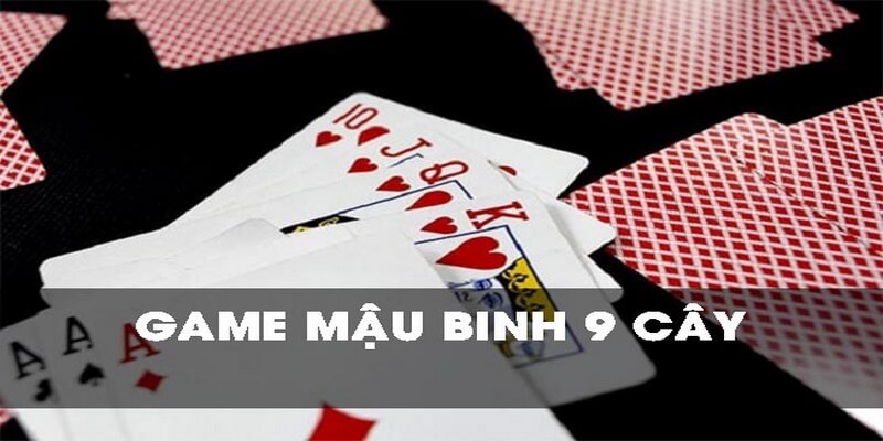 Mậu Binh 9 Cây - Hướng Dẫn Cách Chơi Cụ Thể Cho Tân Thủ